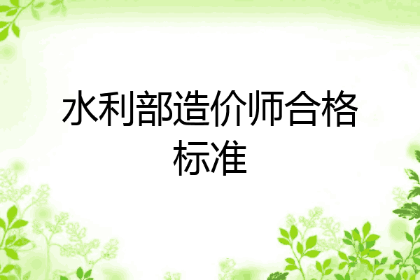 水利部造价师合格标准