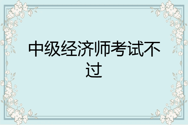中级经济师考试不过