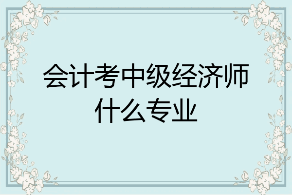 会计考中级经济师什么专业