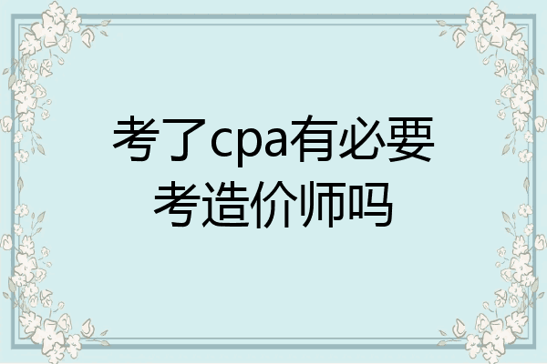 考了cpa有必要考造价师吗