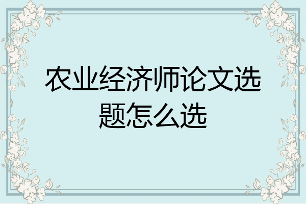 农业经济师论文选题怎么选