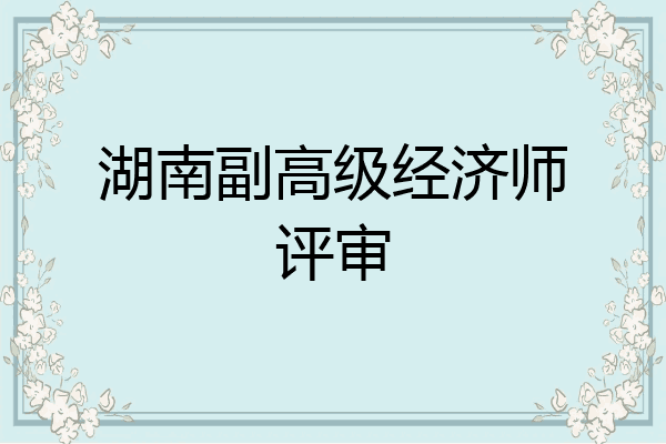 湖南副高级经济师评审