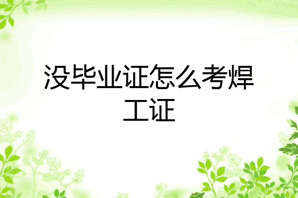 没毕业证怎么考焊工证