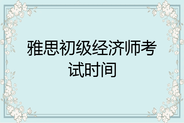 雅思初级经济师考试时间