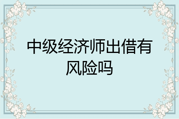 中级经济师出借有风险吗
