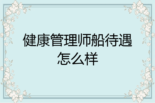 健康管理师船待遇怎么样