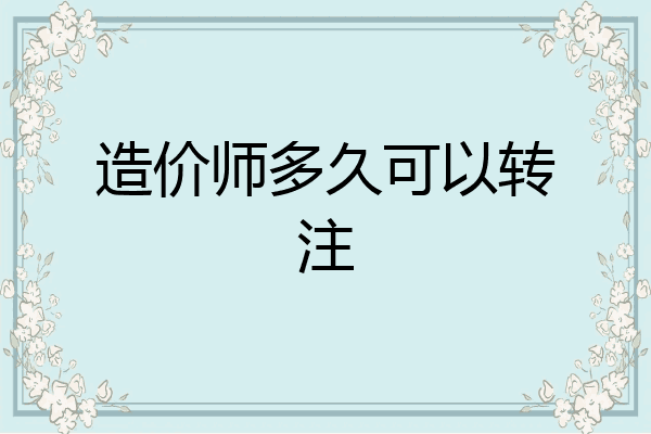 造价师多久可以转注