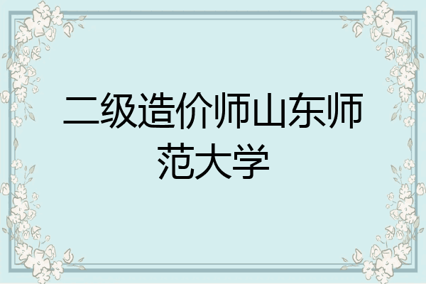 二级造价师山东师范大学