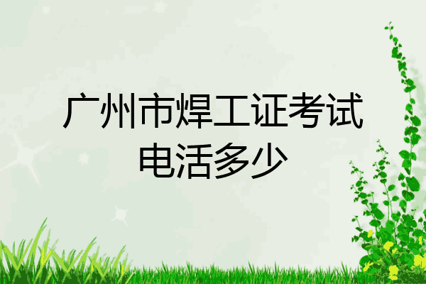 广州市焊工证考试电活多少