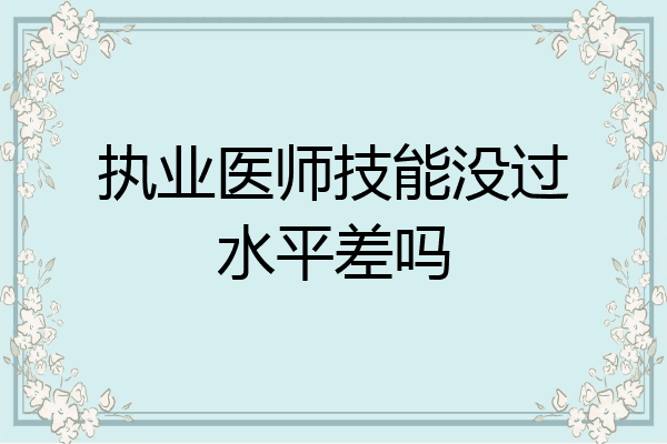 执业医师技能没过水平差吗