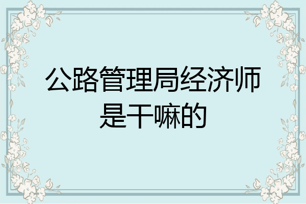 公路管理局经济师是干嘛的