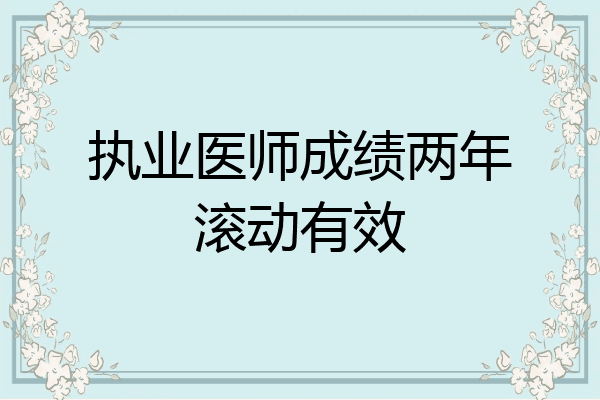 执业医师成绩两年滚动有效