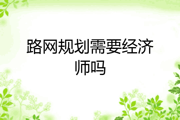 路网规划需要经济师吗