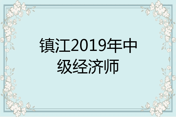 镇江2019年中级经济师