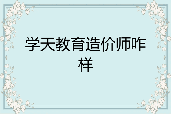 学天教育造价师咋样