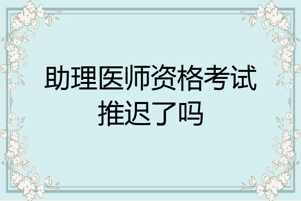 助理医师资格考试推迟了吗