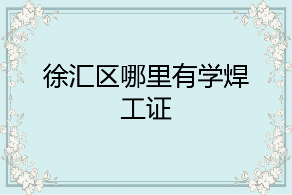徐汇区哪里有学焊工证