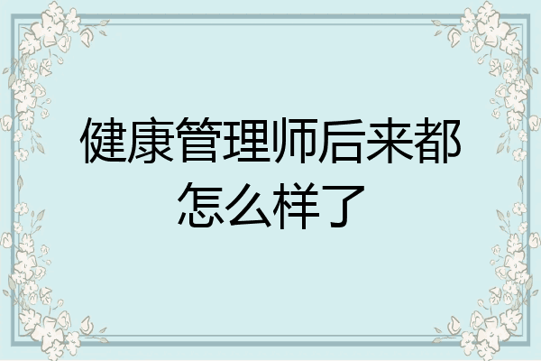 健康管理师后来都怎么样了