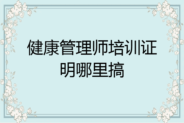 健康管理师培训证明哪里搞