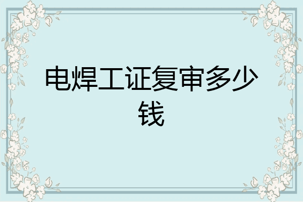 电焊工证复审多少钱