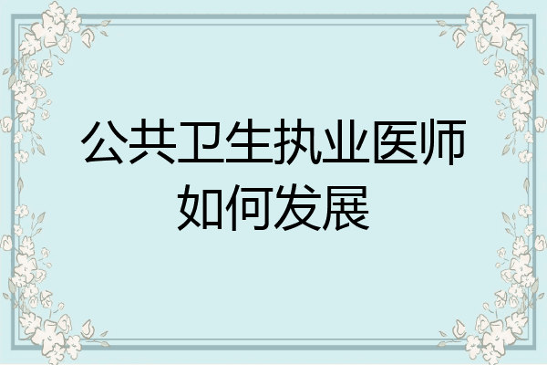 公共卫生执业医师如何发展