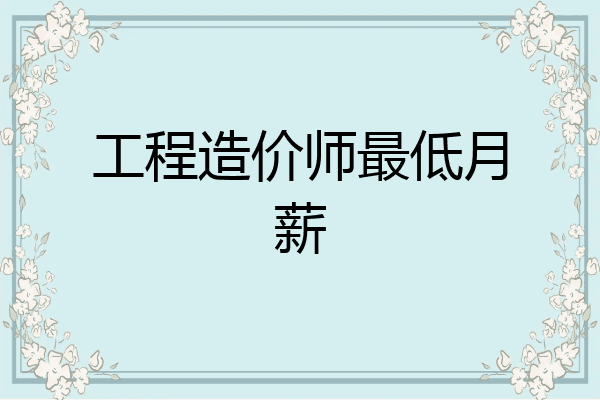 工程造价师最低月薪