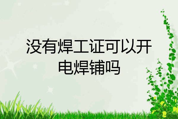 没有焊工证可以开电焊铺吗