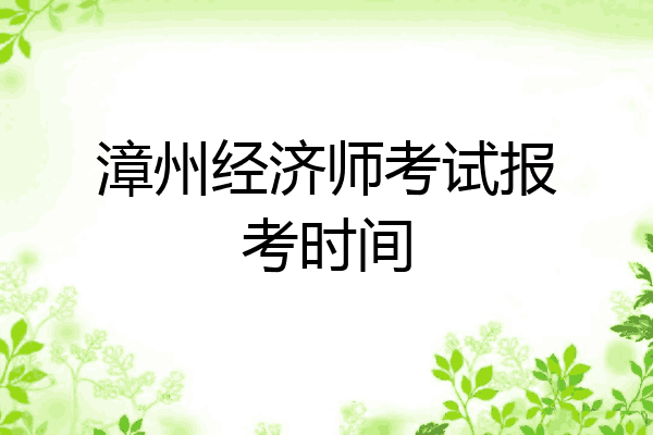 漳州经济师考试报考时间