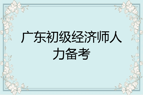 广东初级经济师人力备考