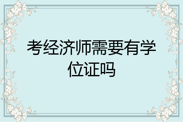 考经济师需要有学位证吗