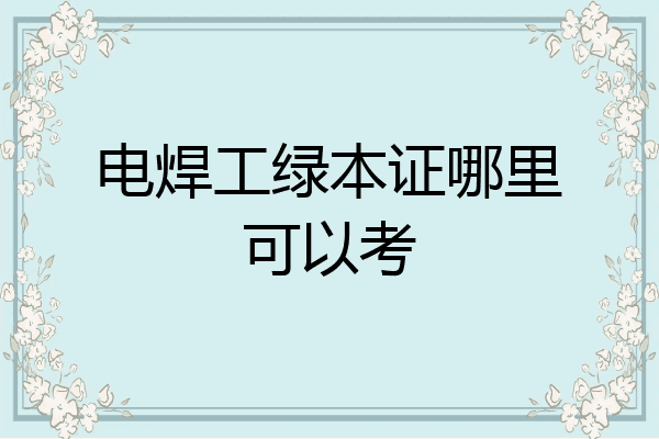 电焊工绿本证哪里可以考