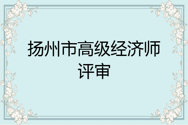 扬州市高级经济师评审