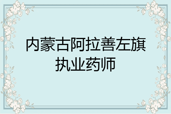 内蒙古阿拉善左旗执业药师