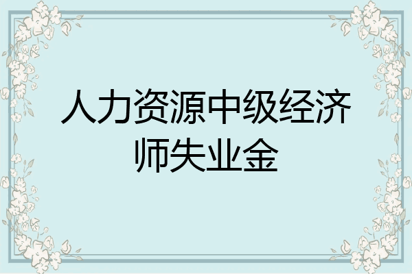 人力资源中级经济师失业金