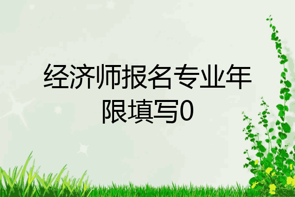 经济师报名专业年限填写0
