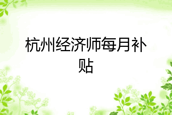 杭州经济师每月补贴