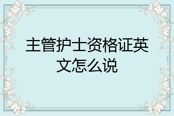 主管护士资格证英文怎么说