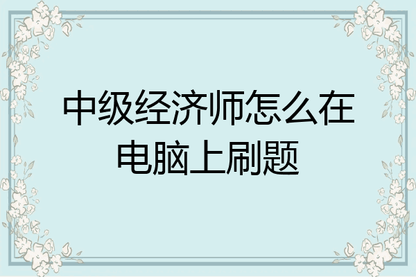 中级经济师怎么在电脑上刷题