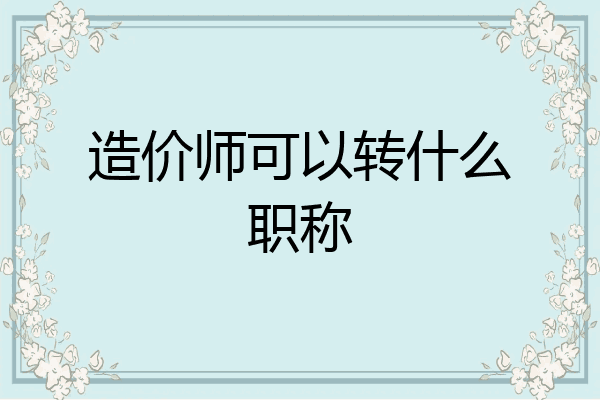 造价师可以转什么职称