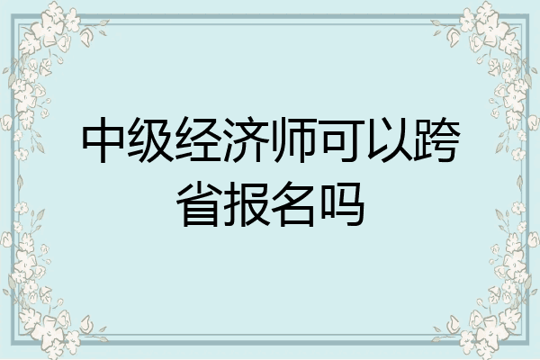 中级经济师可以跨省报名吗
