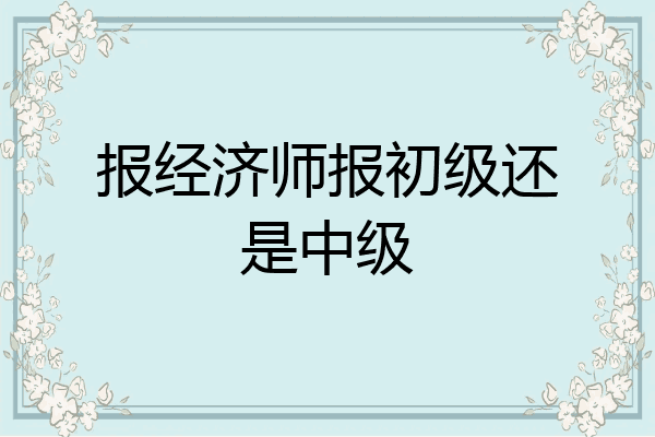 报经济师报初级还是中级