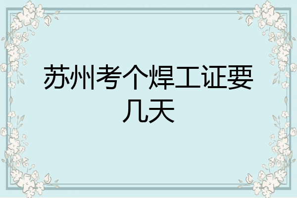 苏州考个焊工证要几天