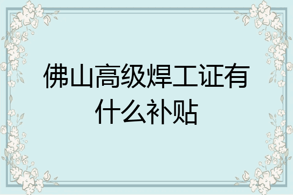 佛山高级焊工证有什么补贴
