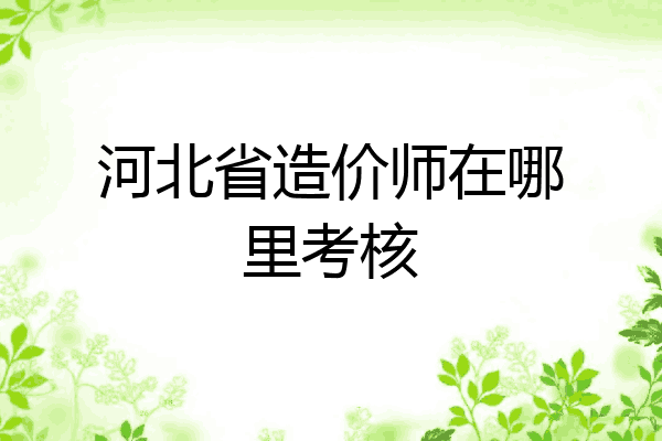 河北省造价师在哪里考核