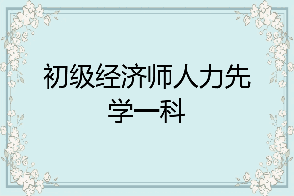 初级经济师人力先学一科