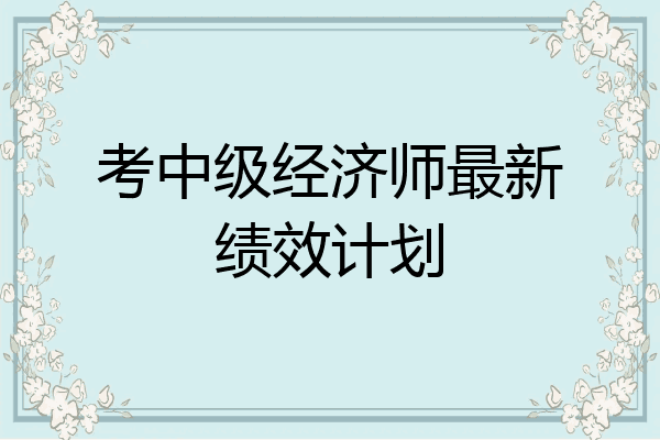 考中级经济师最新绩效计划