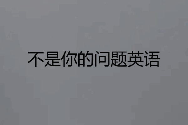 不是你的问题英语