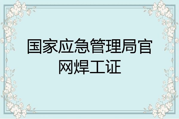 国家应急管理局官网焊工证