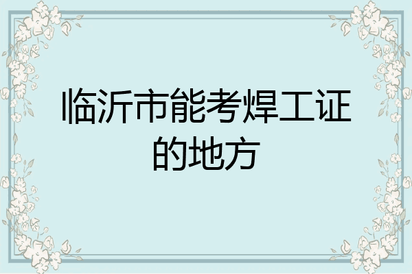 临沂市能考焊工证的地方