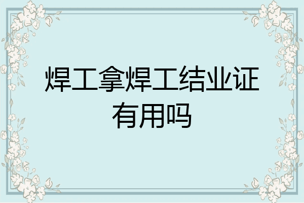 焊工拿焊工结业证有用吗